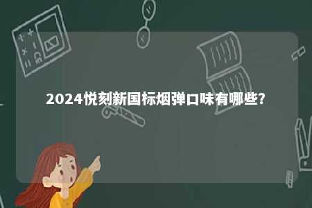 2024悦刻新国标烟弹口味有哪些	？ 